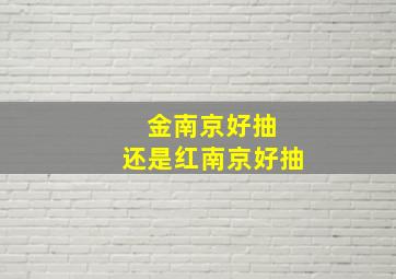 金南京好抽 还是红南京好抽